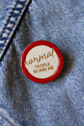 Normal people scare me - Χειροποίητη ξύλινη καρφίτσα